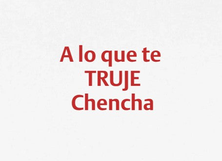 A LO QUE TE TRUJE CHENCHA