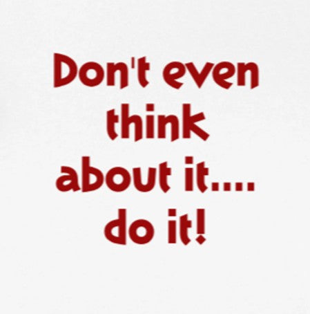 Don't even think about it......do it