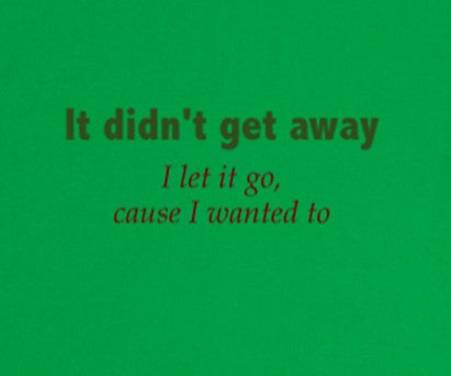 It didn't get away I let it go, cause I wanted to