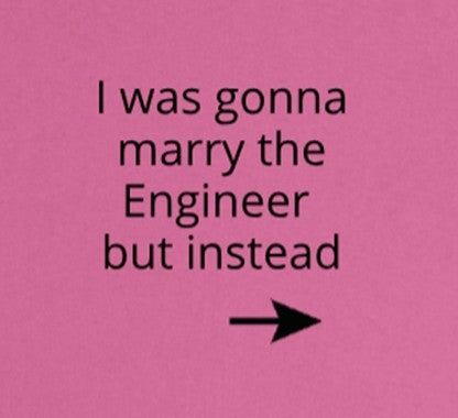 I was gonna marry the Engineer but instead...